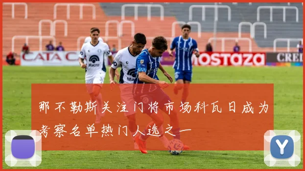 那不勒斯关注门将市场科瓦日成为考察名单热门人选之一